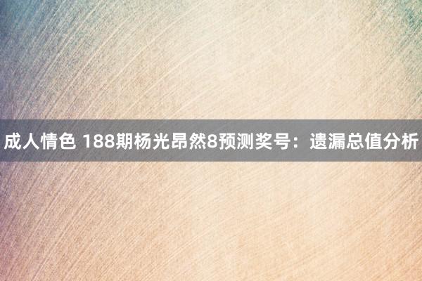 成人情色 188期杨光昂然8预测奖号：遗漏总值分析