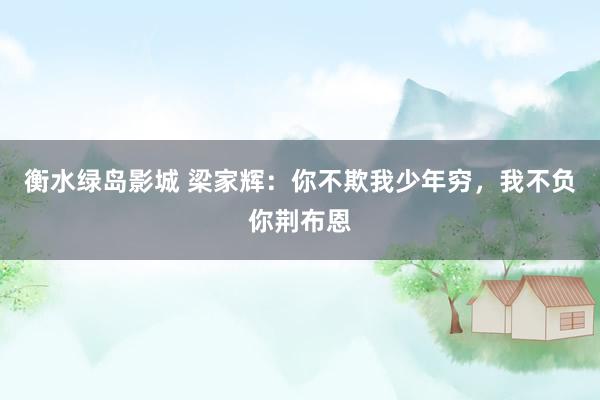衡水绿岛影城 梁家辉:你不欺我少年穷,我不负你荆布恩