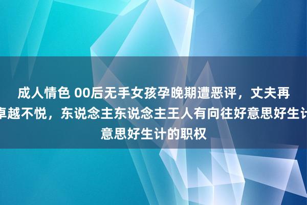 成人情色 00后无手女孩孕晚期遭恶评，丈夫再复兴：卓越不悦，东说念主东说念主王人有向往好意思好生计的职权