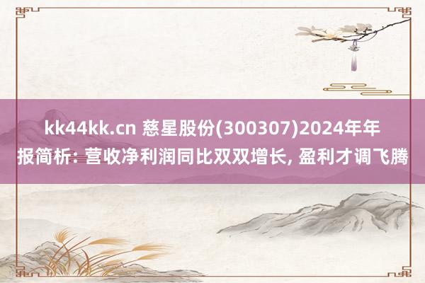 kk44kk.cn 慈星股份(300307)2024年年报简析: 营收净利润同比双双增长, 盈利才调飞腾