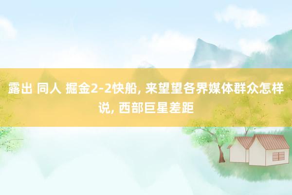 露出 同人 掘金2-2快船, 来望望各界媒体群众怎样说, 西部巨星差距