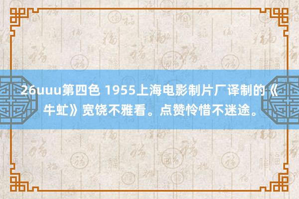 26uuu第四色 1955上海电影制片厂译制的《牛虻》宽饶不雅看。点赞怜惜不迷途。